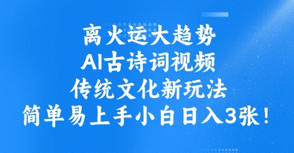 离火运大趋势，ai古诗词视频，传统文化新玩法，简单易上手小白日入3张_中创网,自媒体短视频教学_网创项目_网络创业无忧资源网