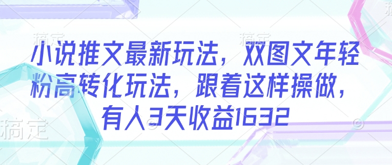 小说推文最新玩法，双图文年轻粉高转化玩法，跟着这样操做，有人3天收益1632_中创网,自媒体短视频教学_网创项目_网络创业无忧资源网