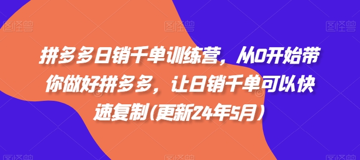 拼多多日销千单训练营，从0开始带你做好拼多多，让日销千单可以快速复制(更新25年2月)_中创网,自媒体短视频教学_网创项目_网络创业无忧资源网