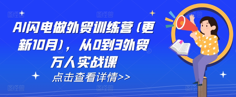 AI闪电做外贸训练营(更新25年2月)，从0到3外贸万人实战课_中创网,自媒体短视频教学_网创项目_网络创业无忧资源网