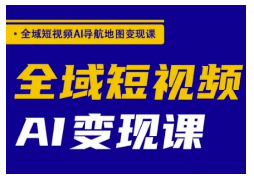 全域短视频AI导航地图变现课，全域短视频AI变现课_中创网,自媒体短视频教学_网创项目_网络创业无忧资源网