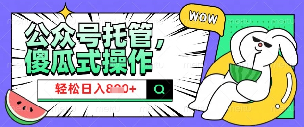 2025微信公众号托管计划，小白宝妈轻松日入8张【揭秘】_中创网,自媒体短视频教学_网创项目_网络创业无忧资源网