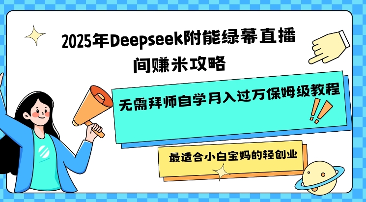 2025年Deepseek附能绿幕直播间挣米攻略无需拜师自学月入过W保姆级教程，最适合小白宝妈的轻创业_中创网,自媒体短视频教学_网创项目_网络创业无忧资源网