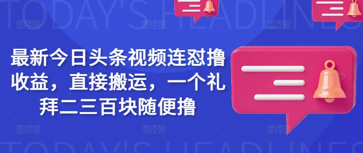 最新今日头条视频连怼撸收益，直接搬运，一个礼拜二三百块随便撸_中创网,自媒体短视频教学_网创项目_网络创业无忧资源网