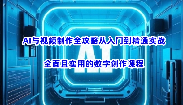 AI与视频制作全攻略从入门到精通实战，全面且实用的数字创作课程_中创网,自媒体短视频教学_网创项目_网络创业无忧资源网