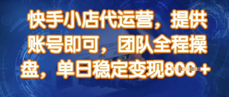 快手小店代运营，提供账号即可，团队全程操盘，单日稳定变现8张【揭秘】_中创网,自媒体短视频教学_网创项目_网络创业无忧资源网