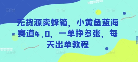 无货源卖蜂箱，小黄鱼蓝海赛道4.0，一单挣多张，每天出单教程_中创网,自媒体短视频教学_网创项目_网络创业无忧资源网