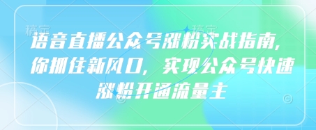 语音直播公众号涨粉实战指南，你抓住新风口，实现公众号快速涨粉开通流量主_中创网,自媒体短视频教学_网创项目_网络创业无忧资源网