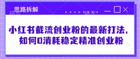 小红书截流创业粉的最新打法，如何0消耗稳定精准创业粉【思路拆解】_中创网,自媒体短视频教学_网创项目_网络创业无忧资源网
