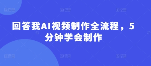 回答我AI视频制作全流程，5分钟学会制作_中创网,自媒体短视频教学_网创项目_网络创业无忧资源网