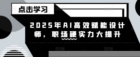 2025年AI高效赋能设计师，职场硬实力大提升_中创网,自媒体短视频教学_网创项目_网络创业无忧资源网