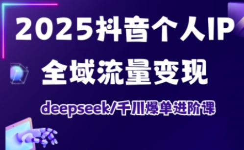 2025抖音个人IP全域流量变现进阶课，deepseek千川爆单进阶课_中创网,自媒体短视频教学_网创项目_网络创业无忧资源网