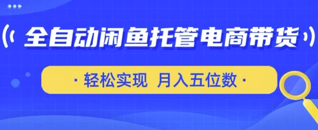 全自动闲鱼托管式电商带货，只需一部安卓手机和一个闲鱼号，轻松实现月入五位数【揭秘】_中创网,自媒体短视频教学_网创项目_网络创业无忧资源网