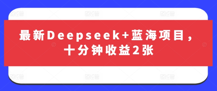 最新Deepseek+蓝海项目，十分钟收益2张_中创网,自媒体短视频教学_网创项目_网络创业无忧资源网