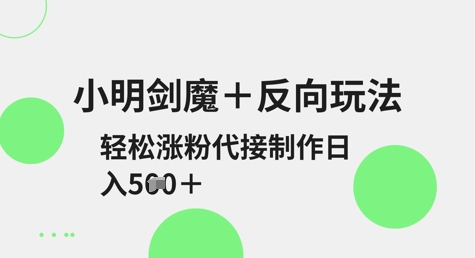 小明剑魔+反向玩法，轻松涨粉，可代接制作日入5张_中创网,自媒体短视频教学_网创项目_网络创业无忧资源网