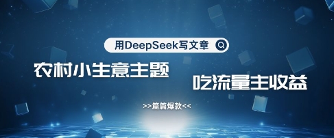 用DeepSeek写农村创业小项目，篇篇爆款，暴力引流，吃流量主收益变现_中创网,自媒体短视频教学_网创项目_网络创业无忧资源网