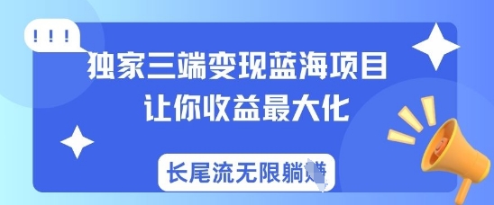 独家三端变现蓝海项目，让你收益最大化，长尾流无限躺挣_中创网,自媒体短视频教学_网创项目_网络创业无忧资源网