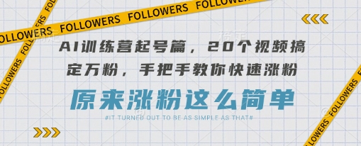 AI训练营起号篇，20个视频搞定万粉，手把手教你快速涨粉_中创网,自媒体短视频教学_网创项目_网络创业无忧资源网
