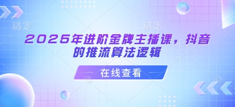 2025年进阶金牌主播课，抖音的推流算法逻辑_中创网,自媒体短视频教学_网创项目_网络创业无忧资源网