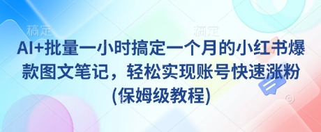 AI+批量一小时搞定一个月的小红书爆款图文笔记，轻松实现账号快速涨粉(保姆级教程)_中创网,自媒体短视频教学_网创项目_网络创业无忧资源网