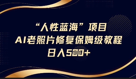 人性蓝海AI老照片修复项目保姆级教程，长期复购，轻松日入5张_中创网,自媒体短视频教学_网创项目_网络创业无忧资源网