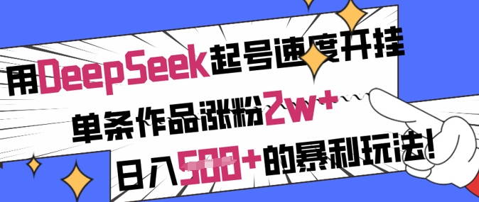 用DeepSeek起号速度开挂，单条作品涨粉2w+，日入5张+的暴利玩法_中创网,自媒体短视频教学_网创项目_网络创业无忧资源网