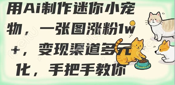 用AI制作迷你小宠物，一张图涨粉1w+，变现渠道多元化，手把手教你_中创网,自媒体短视频教学_网创项目_网络创业无忧资源网