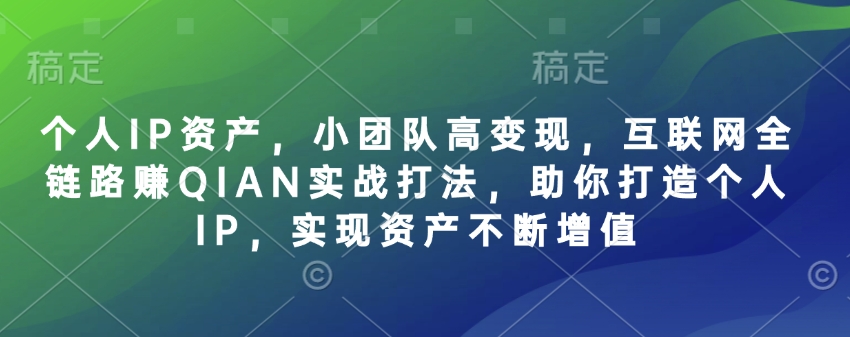 个人IP资产，小团队高变现，互联网全链路赚QIAN实战打法，助你打造个人IP，实现资产不断增值_中创网,自媒体短视频教学_网创项目_网络创业无忧资源网