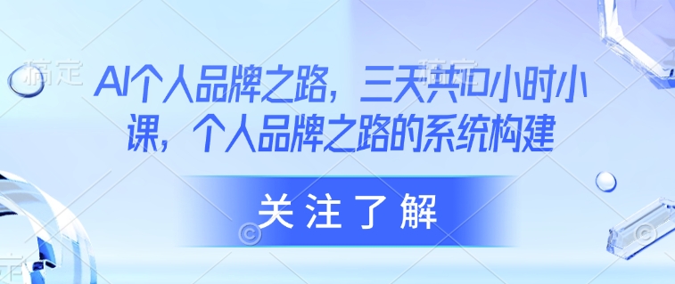 AI个人品牌之路，​三天共10小时小课，个人品牌之路的系统构建_中创网,自媒体短视频教学_网创项目_网络创业无忧资源网