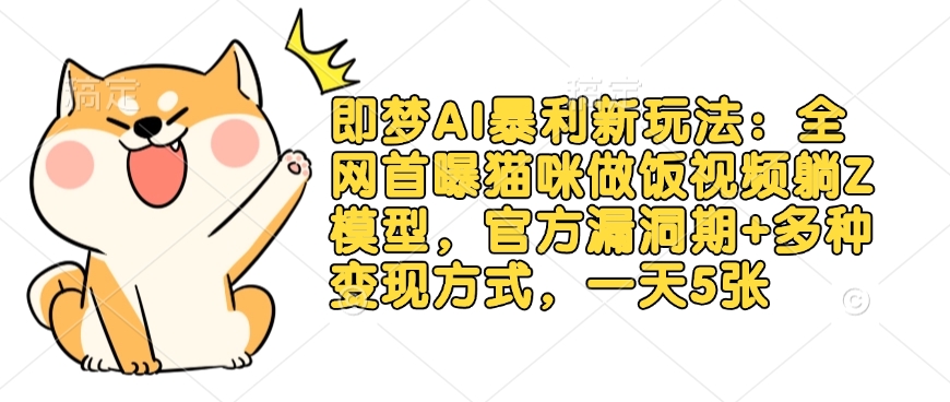 即梦AI暴利新玩法：全网首曝猫咪做饭视频躺Z模型，官方漏洞期+多种变现方式，一天5张_中创网,自媒体短视频教学_网创项目_网络创业无忧资源网