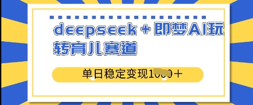 deepseek+即梦AI玩转育儿赛道，单日稳定变现多张_中创网,自媒体短视频教学_网创项目_网络创业无忧资源网