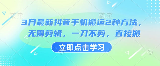 3月最新抖音手机搬运2种方法，无需剪辑，一刀不剪，直接搬_中创网,自媒体短视频教学_网创项目_网络创业无忧资源网