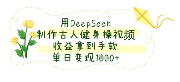 用DeepSeek制作古人健身操视频，收益拿到手软，单日变现数张_中创网,自媒体短视频教学_网创项目_网络创业无忧资源网