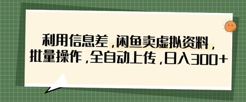 利用信息差，闲鱼卖虚拟资料，批量操作，全自动上传，日入3张_中创网,自媒体短视频教学_网创项目_网络创业无忧资源网