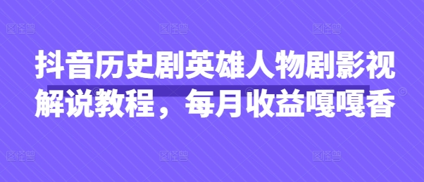 抖音历史剧英雄人物剧影视解说教程，每月收益嘎嘎香_中创网,自媒体短视频教学_网创项目_网络创业无忧资源网
