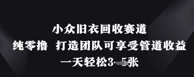 小众旧衣回收赛道，纯零撸 打造团队可享受管道收益，一天轻松3张_中创网,自媒体短视频教学_网创项目_网络创业无忧资源网