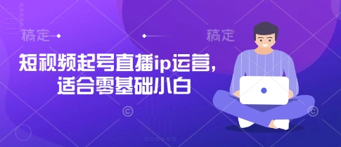 短视频起号直播ip运营，适合零基础小白_中创网,自媒体短视频教学_网创项目_网络创业无忧资源网