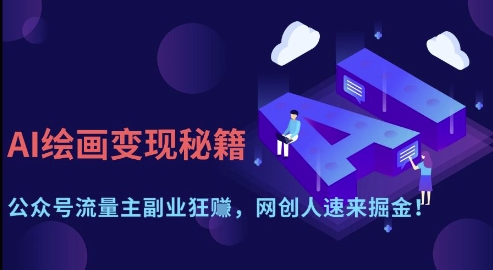 AI绘画变现秘籍：公众号流量主副业狂挣，网创人速来掘金【揭秘】_中创网,自媒体短视频教学_网创项目_网络创业无忧资源网