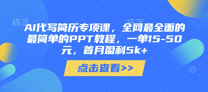 AI代写简历专项课，全网最全面的最简单的PPT教程，一单15-50元，首月盈利5k+_中创网,自媒体短视频教学_网创项目_网络创业无忧资源网