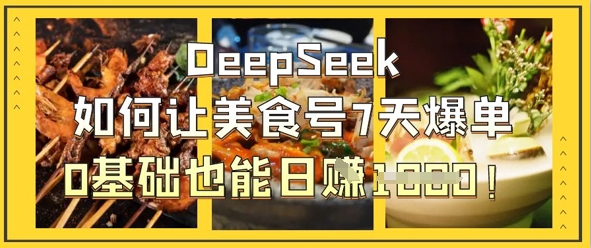 DeepSeek如何让美食号7天爆单，0基础也能日入1k_中创网,自媒体短视频教学_网创项目_网络创业无忧资源网