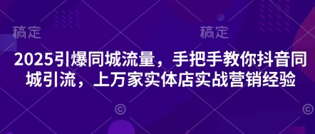 2025引爆同城流量，手把手教你抖音同城引流，上万家实体店实战营销经验_中创网,自媒体短视频教学_网创项目_网络创业无忧资源网
