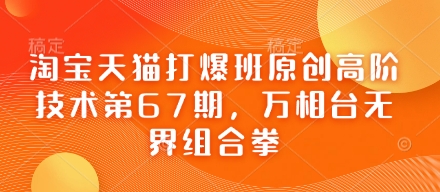 淘宝天猫打爆班原创高阶技术第67期，万相台无界组合拳_中创网,自媒体短视频教学_网创项目_网络创业无忧资源网
