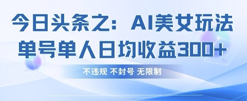 今日头条之AI美女玩法单号单人日均收益3张+，不违规 不封号 无限制_中创网,自媒体短视频教学_网创项目_网络创业无忧资源网