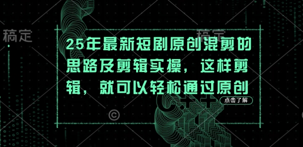 25年最新短剧原创混剪的思路及剪辑实操，这样剪辑，就可以轻松通过原创_中创网,自媒体短视频教学_网创项目_网络创业无忧资源网