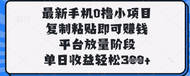 最新手机0撸小项目，复制粘贴即可挣钱，平台放量阶段，单日收益轻松3张+【揭秘】_中创网,自媒体短视频教学_网创项目_网络创业无忧资源网