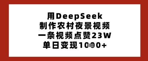 用DeepSeek制作农村夜景视频，一条视频点赞23W，单日变现多张_中创网,自媒体短视频教学_网创项目_网络创业无忧资源网