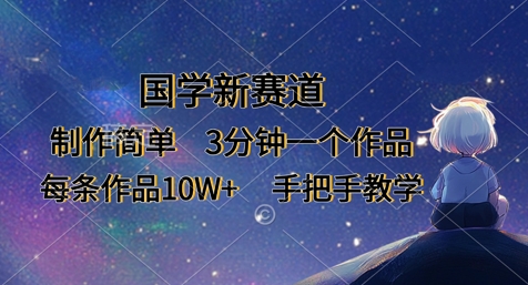 国学新赛道，制作简单，3分钟一个作品，每条作品10W+，手把手教学_中创网,自媒体短视频教学_网创项目_网络创业无忧资源网