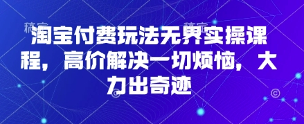 淘宝付费玩法无界实操课程，高价解决一切烦恼，大力出奇迹_中创网,自媒体短视频教学_网创项目_网络创业无忧资源网