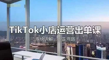 TikTok小店运营出单课，从开店选品、运营出单、发货回款，进行全流程讲解_中创网,自媒体短视频教学_网创项目_网络创业无忧资源网