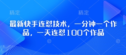 最新快手连怼技术，一分钟一个作品，一天连怼100个作品_中创网,自媒体短视频教学_网创项目_网络创业无忧资源网